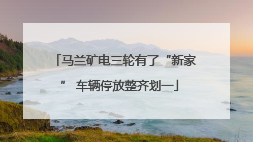 马兰矿电三轮有了“新家” 车辆停放整齐划一